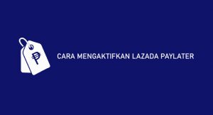 20 Cara Mengaktifkan Lazada Paylater 2026 : Syarat, Daftar & Pengajuan