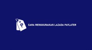 20 Cara Menggunakan Lazada Paylater 2026 : Syarat, Biaya & Manfaat