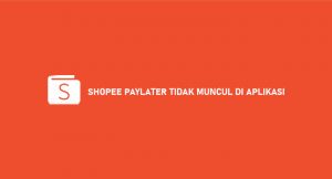 √ Shopee Paylater Tidak Muncul di Aplikasi : Penyebab & Cara Mengatasi