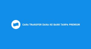 21 Cara Transfer DANA Ke Bank Tanpa Premium 2026 : Syarat & Biaya