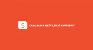 6 Cara Bayar WeTV Lewat ShopeePay 2026 : Syarat & Biaya