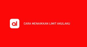 10 Cara Menaikkan Limit Akulaku Dengan Cepat Dijamin Berhasil 100%
