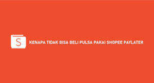 Kenapa Tidak Bisa Beli Pulsa Pakai Shopee Paylater ? Begini Solusinya