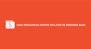 17 Cara Mencairkan Shopee Paylater Ke Rekening Bank Pasti Work 100%