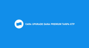 9 Cara Upgrade DANA Premium Tanpa KTP Dijamin Anti Gagal