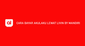 14 Cara Bayar Akulaku Lewat Livin By Mandiri 2026 : Syarat & Biaya