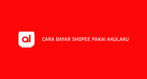 12 Cara Bayar Shopee Pakai Akulaku 2026 : Syarat & Biaya