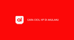 10 Cara Cicil HP di Akulaku 2026 : Syarat, Biaya & Keuntungan