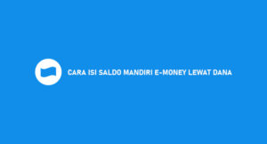 9 Cara Isi Saldo Mandiri E-Money Lewat DANA 2026 : Syarat & Biaya