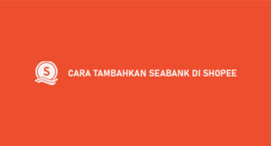 10 Cara Tambahkan SeaBank di Shopee 2026 : Syarat & Keuntungan