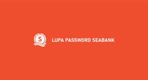 Lupa Password SeaBank ? Begini Cara Mudah Mengatasi