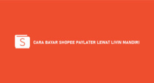 19 Cara Bayar Shopee Paylater Lewat Livin Mandiri 2026 : Syarat & Biaya