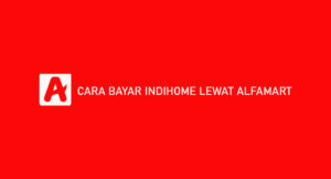 12 Cara Bayar Indihome Lewat Alfamart : Syarat & Biaya Admin