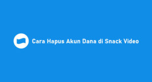 3 Cara Hapus Akun Dana di Snack Video 2026