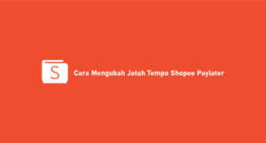 3 Cara Mengubah Jatuh Tempo Shopee Paylater Pasti Berhasil