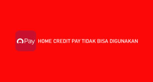 Home Credit Pay Tidak Bisa Digunakan? Ini Penyebab & Solusinya