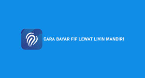 7 Cara Bayar FIF Lewat Livin Mandiri : Syarat dan Biaya Admin